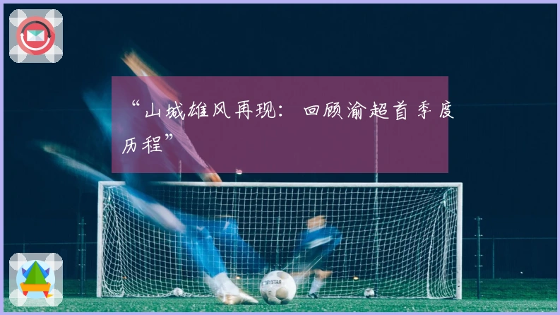 “山城雄风再现：回顾渝超首季度历程”