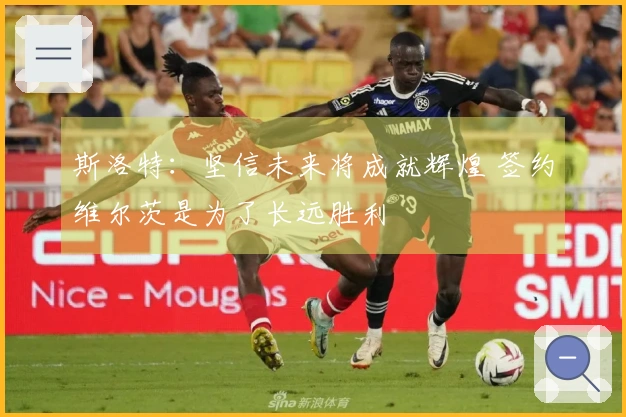 斯洛特：坚信未来将成就辉煌 签约维尔茨是为了长远胜利