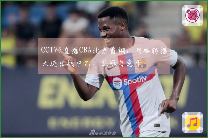 CCTV5直播CBA北京首钢，网络转播大连出战中乙、亚冠与意甲