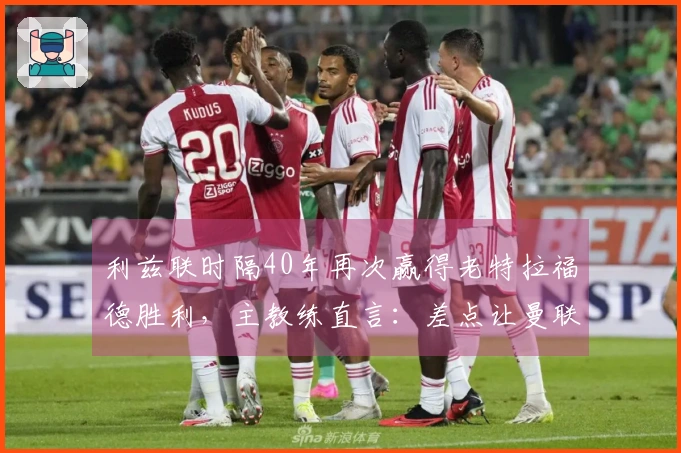 利兹联时隔40年再次赢得老特拉福德胜利，主教练直言：差点让曼联落败惨重