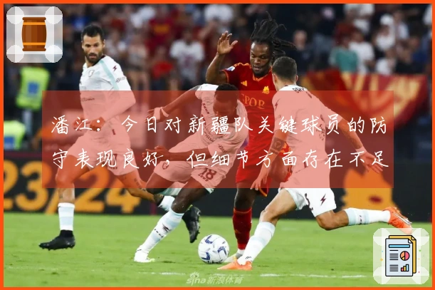潘江：今日对新疆队关键球员的防守表现良好，但细节方面存在不足