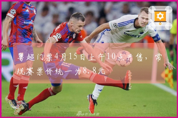 粤超门票4月15日上午10点开售，常规赛票价统一为8.8元