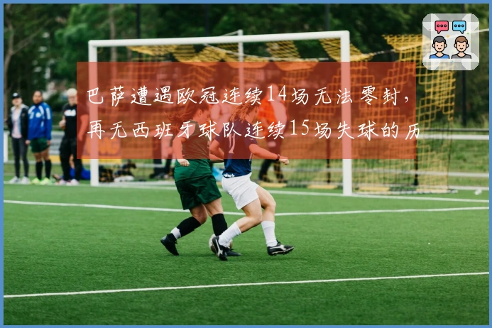 巴萨遭遇欧冠连续14场无法零封，再无西班牙球队连续15场失球的历史纪录