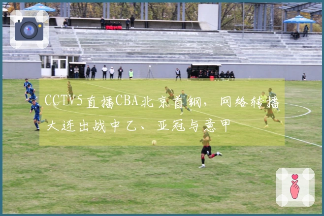 CCTV5直播CBA北京首钢，网络转播大连出战中乙、亚冠与意甲